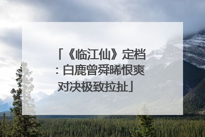 《临江仙》定档：白鹿曾舜晞恨爽对决极致拉扯