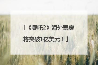 《哪吒2》海外票房将突破1亿美元！
