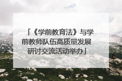 《学前教育法》与学前教师队伍高质量发展研讨交流活动举办
