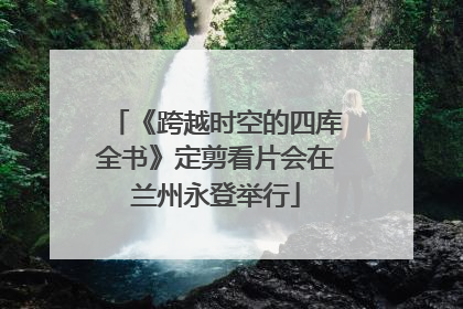 《跨越时空的四库全书》定剪看片会在兰州永登举行