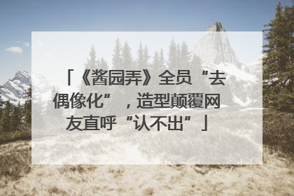 《酱园弄》全员“去偶像化”，造型颠覆网友直呼“认不出”