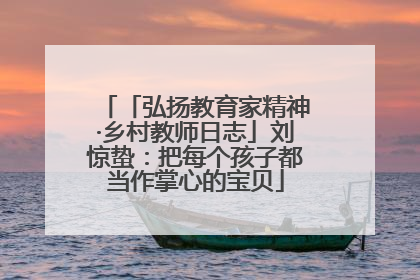 「弘扬教育家精神·乡村教师日志」刘惊蛰：把每个孩子都当作掌心的宝贝