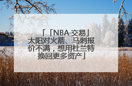 「NBA·交易」太阳对火箭、马刺报价不满，想用杜兰特换回更多资产