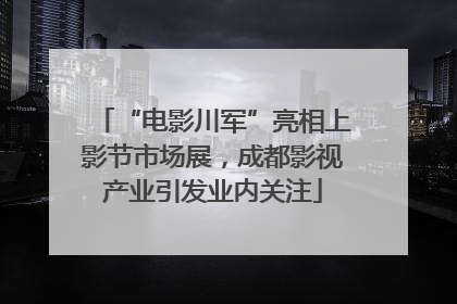“电影川军”亮相上影节市场展，成都影视产业引发业内关注