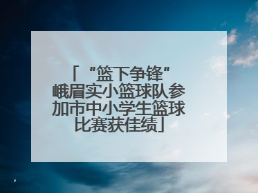 “篮下争锋” 峨眉实小篮球队参加市中小学生篮球比赛获佳绩