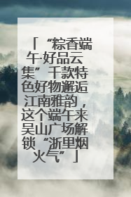 “粽香端午·好品云集”千款特色好物邂逅江南雅韵，这个端午来吴山广场解锁“浙里烟火气”