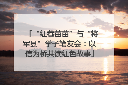 “红巷苗苗”与“将军县”学子笔友会：以信为桥共读红色故事