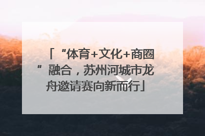 “体育+文化+商圈”融合，苏州河城市龙舟邀请赛向新而行