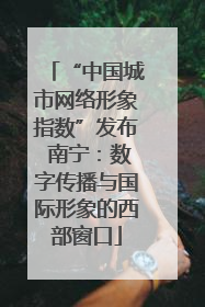 “中国城市网络形象指数”发布 南宁：数字传播与国际形象的西部窗口