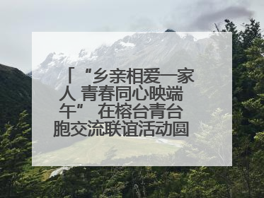 “乡亲相爱一家人 青春同心映端午” 在榕台青台胞交流联谊活动圆满举行