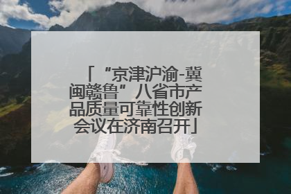 “京津沪渝-冀闽赣鲁”八省市产品质量可靠性创新会议在济南召开