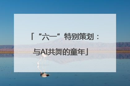 “六一”特别策划：与AI共舞的童年