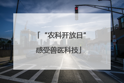 “农科开放日” 感受兽医科技