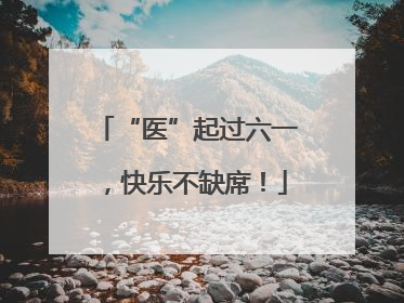 “医”起过六一，快乐不缺席！