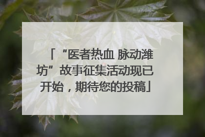 “医者热血 脉动潍坊”故事征集活动现已开始，期待您的投稿