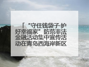 “守住钱袋子·护好幸福家”防范非法金融活动集中宣传活动在青岛西海岸新区成功举办
