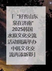 “好客山东 泉在济南”2025韩国水原文化交流活动圆满举办 中韩文化交流再添新彩