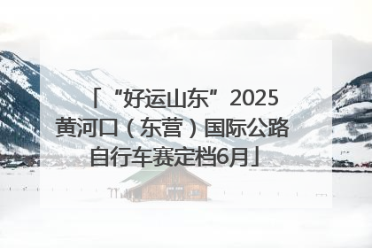 “好运山东”2025黄河口（东营）国际公路自行车赛定档6月