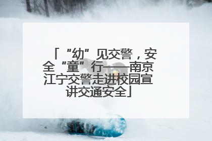 “幼”见交警，安全“童”行——南京江宁交警走进校园宣讲交通安全