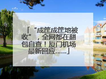 “成筐成筐地被收”，全网都在翻包自查！厦门机场最新回应……