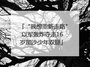 “我想重新走路” 以军轰炸夺走16岁加沙少年双腿