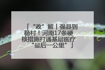 “政”解丨强县到稳村！河南17条硬核措施打通基层医疗“最后一公里”