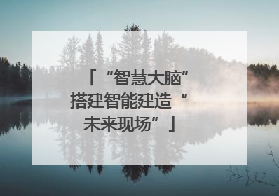 “智慧大脑”搭建智能建造“未来现场”