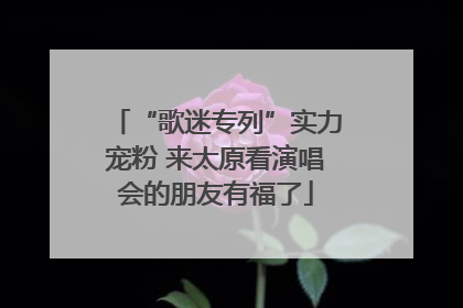 “歌迷专列”实力宠粉 来太原看演唱会的朋友有福了