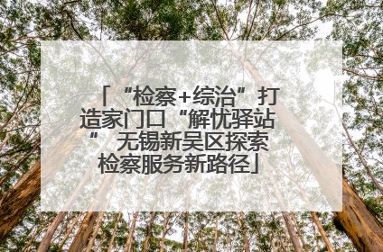 “检察+综治”打造家门口“解忧驿站” 无锡新吴区探索检察服务新路径