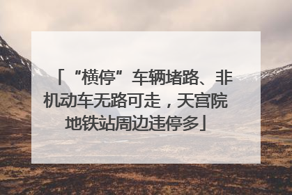 “横停”车辆堵路、非机动车无路可走，天宫院地铁站周边违停多