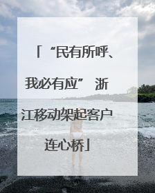 “民有所呼、我必有应” 浙江移动架起客户连心桥