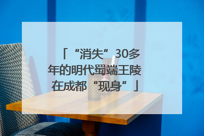 “消失”30多年的明代蜀端王陵在成都“现身”