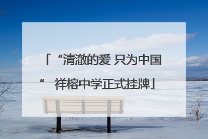 “清澈的爱 只为中国” 祥榕中学正式挂牌