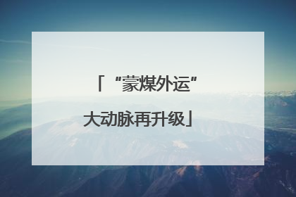 “蒙煤外运”大动脉再升级