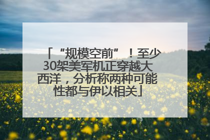 “规模空前”！至少30架美军机正穿越大西洋，分析称两种可能性都与伊以相关