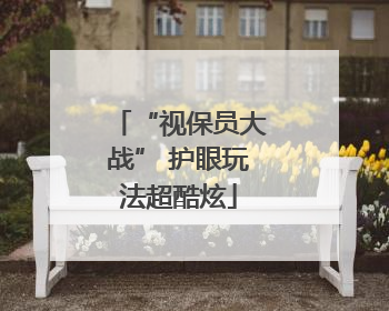 “视保员大战” 护眼玩法超酷炫