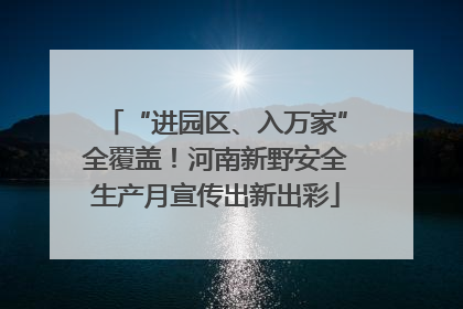 “进园区、入万家”全覆盖！河南新野安全生产月宣传出新出彩