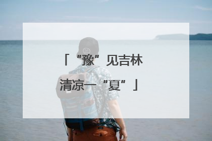 “豫”见吉林 清凉一“夏”