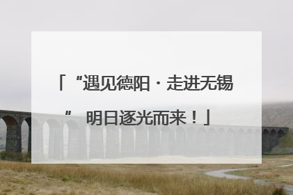 “遇见德阳・走进无锡” 明日逐光而来！