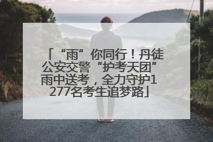 “雨”你同行！丹徒公安交警“护考天团”雨中送考，全力守护1277名考生追梦路