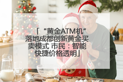 “黄金ATM机”落地成都创新黄金买卖模式 市民：智能快捷价格透明
