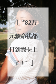 “82万元救命钱都打到我卡上了！”