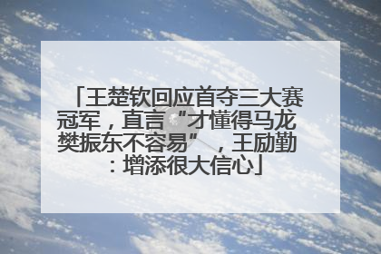 王楚钦回应首夺三大赛冠军，直言“才懂得马龙樊振东不容易”，王励勤：增添很大信心