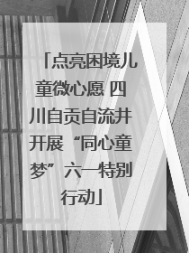 点亮困境儿童微心愿 四川自贡自流井开展“同心童梦”六一特别行动