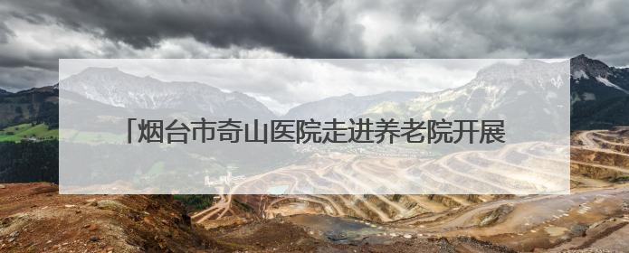 烟台市奇山医院走进养老院开展老年人跌倒预防宣传周主题宣讲