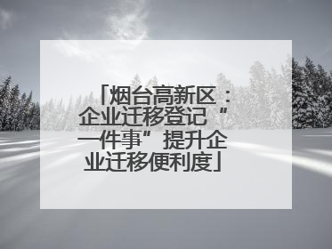 烟台高新区：企业迁移登记“一件事”提升企业迁移便利度
