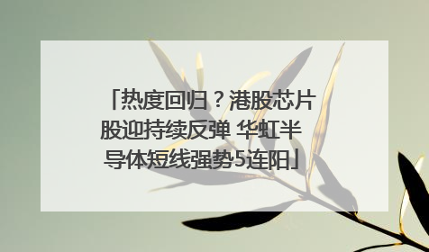 热度回归？港股芯片股迎持续反弹 华虹半导体短线强势5连阳