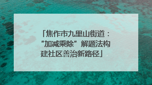 焦作市九里山街道：“加减乘除”解题法构建社区善治新路径