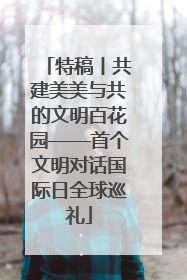 特稿丨共建美美与共的文明百花园——首个文明对话国际日全球巡礼