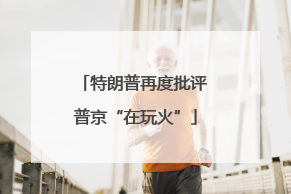 特朗普再度批评普京“在玩火”
